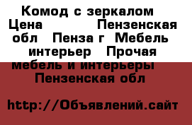 Комод с зеркалом › Цена ­ 5 000 - Пензенская обл., Пенза г. Мебель, интерьер » Прочая мебель и интерьеры   . Пензенская обл.